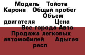  › Модель ­ Тойота Карона › Общий пробег ­ 385 000 › Объем двигателя ­ 125 › Цена ­ 120 000 - Все города Авто » Продажа легковых автомобилей   . Адыгея респ.